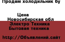 Продам холодильник бу › Цена ­ 1 500 - Новосибирская обл. Электро-Техника » Бытовая техника   